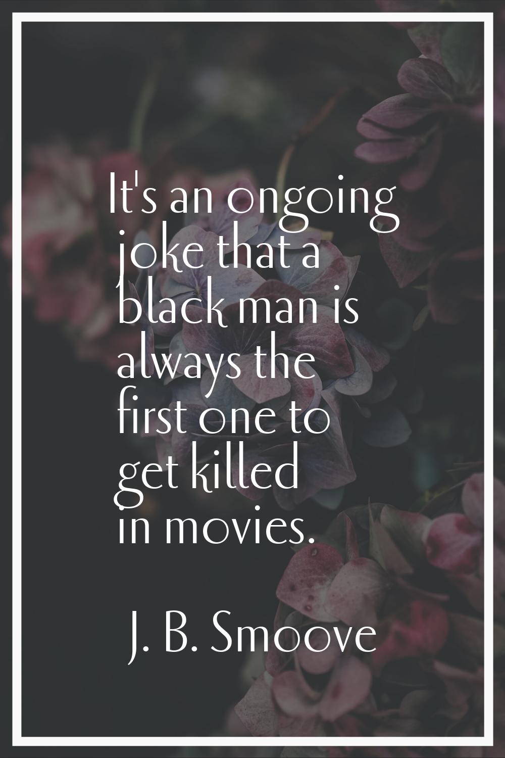 It's an ongoing joke that a black man is always the first one to get killed in movies.