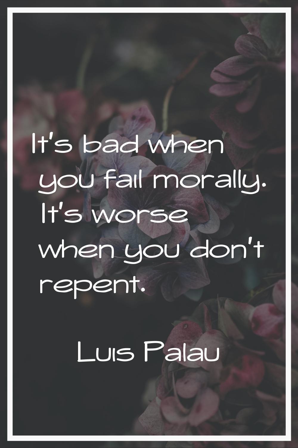 It's bad when you fail morally. It's worse when you don't repent.