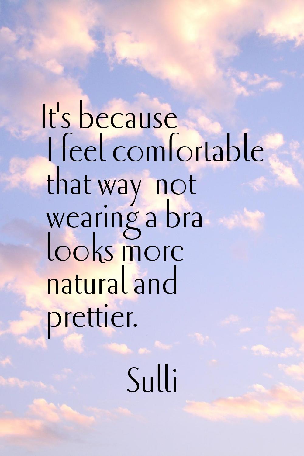 It's because I feel comfortable that way… not wearing a bra looks more natural and prettier.