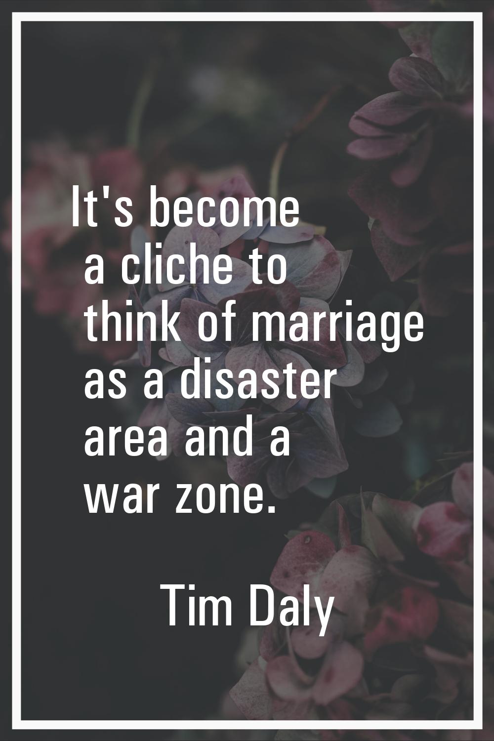 It's become a cliche to think of marriage as a disaster area and a war zone.
