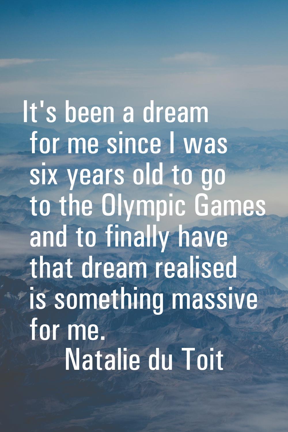 It's been a dream for me since I was six years old to go to the Olympic Games and to finally have t