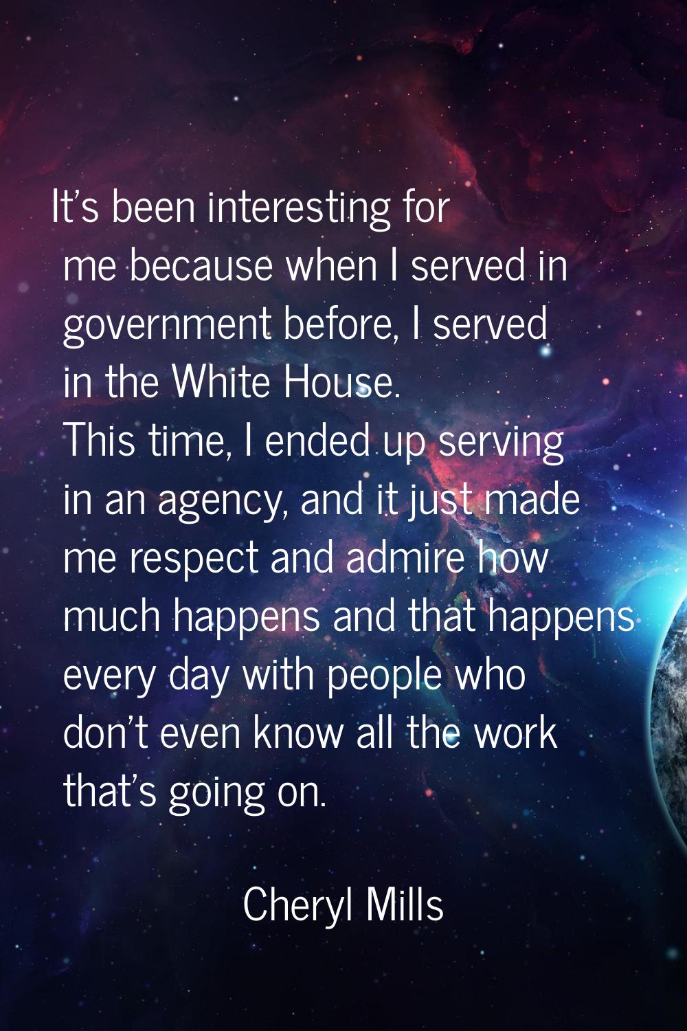 It's been interesting for me because when I served in government before, I served in the White Hous