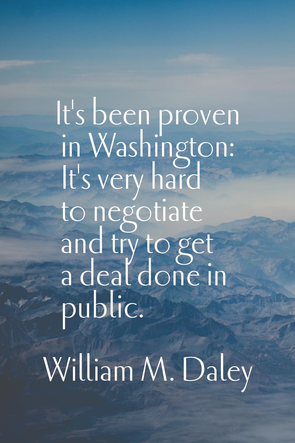 It's been proven in Washington: It's very hard to negotiate and try to get a deal done in public.
