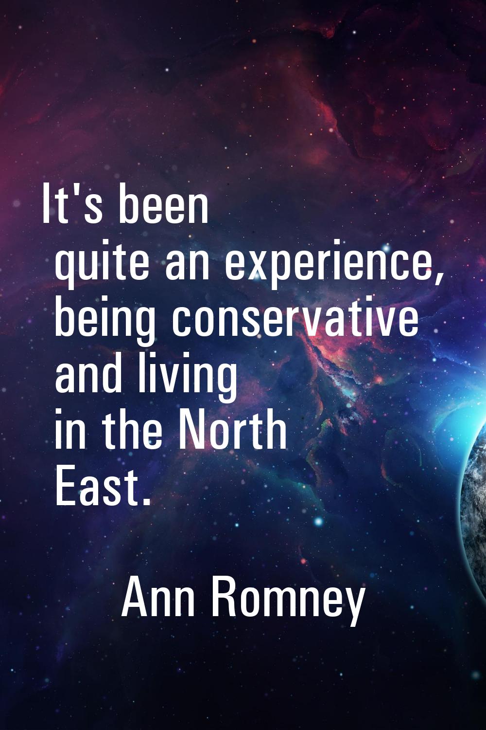 It's been quite an experience, being conservative and living in the North East.