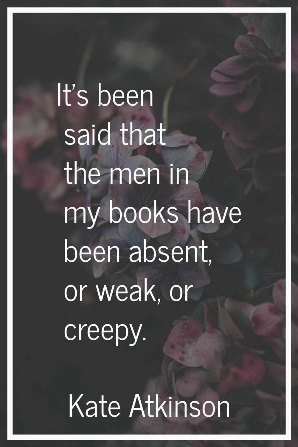 It's been said that the men in my books have been absent, or weak, or creepy.