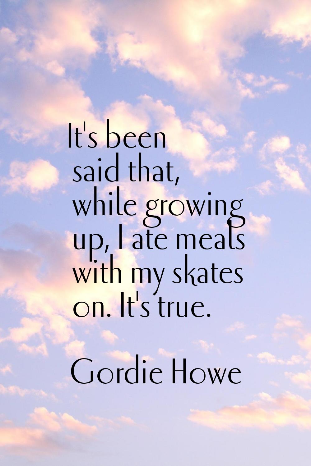 It's been said that, while growing up, I ate meals with my skates on. It's true.