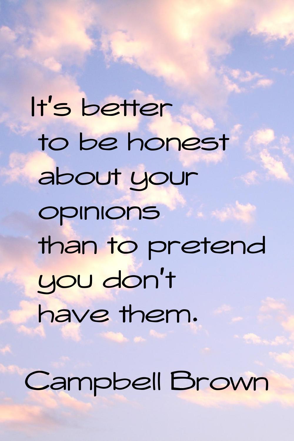It's better to be honest about your opinions than to pretend you don't have them.