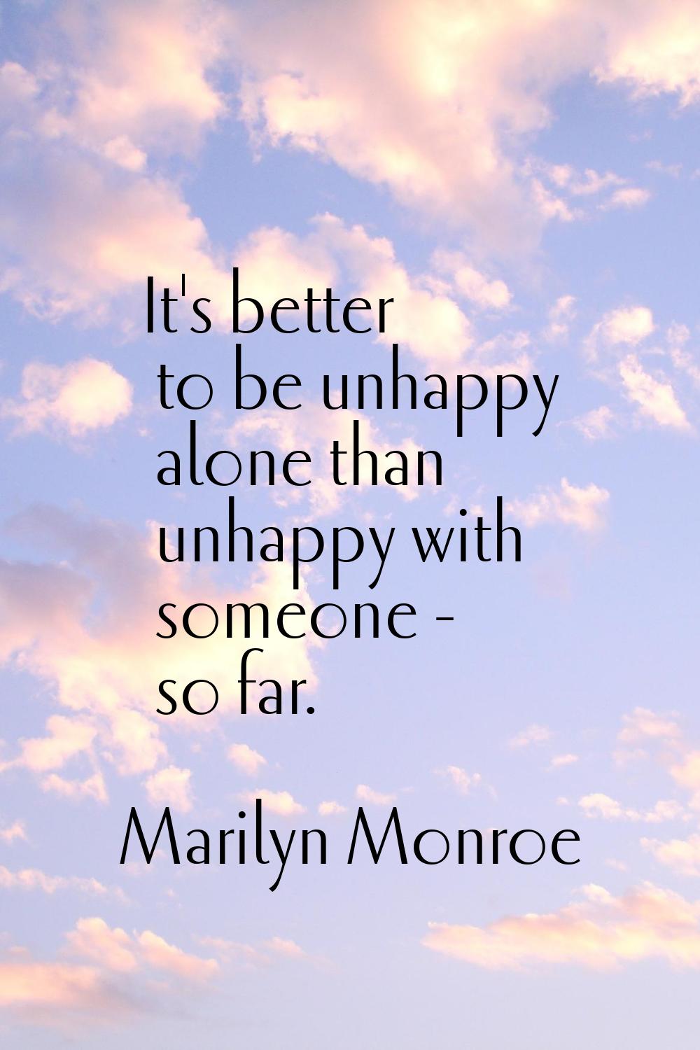 It's better to be unhappy alone than unhappy with someone - so far.