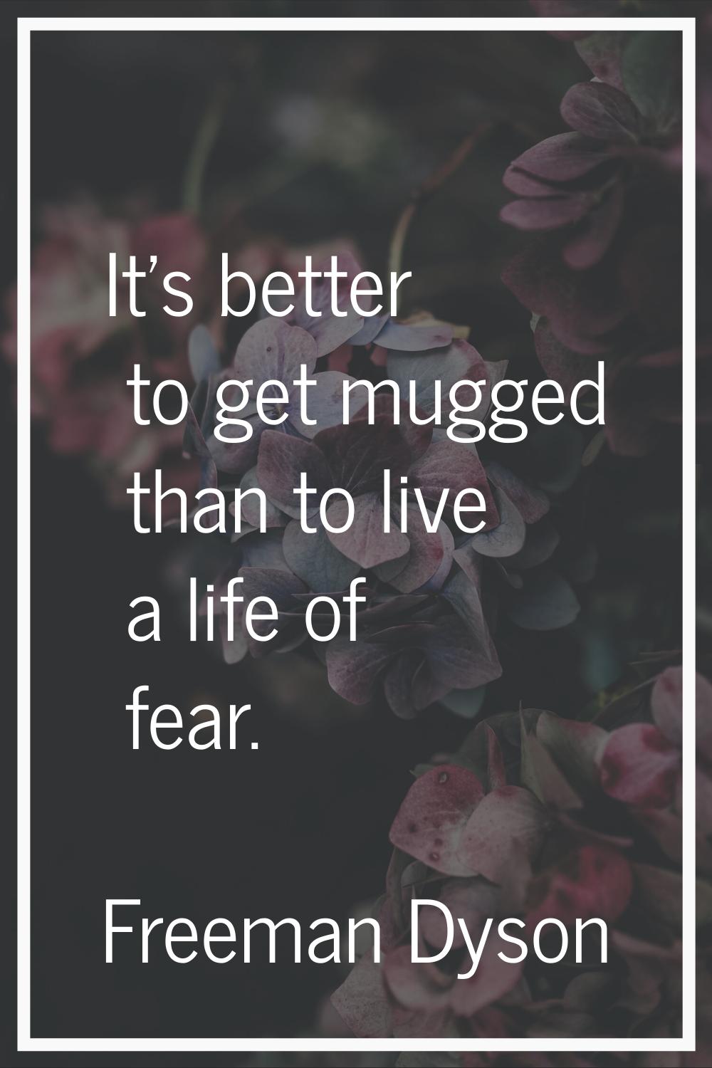 It's better to get mugged than to live a life of fear.