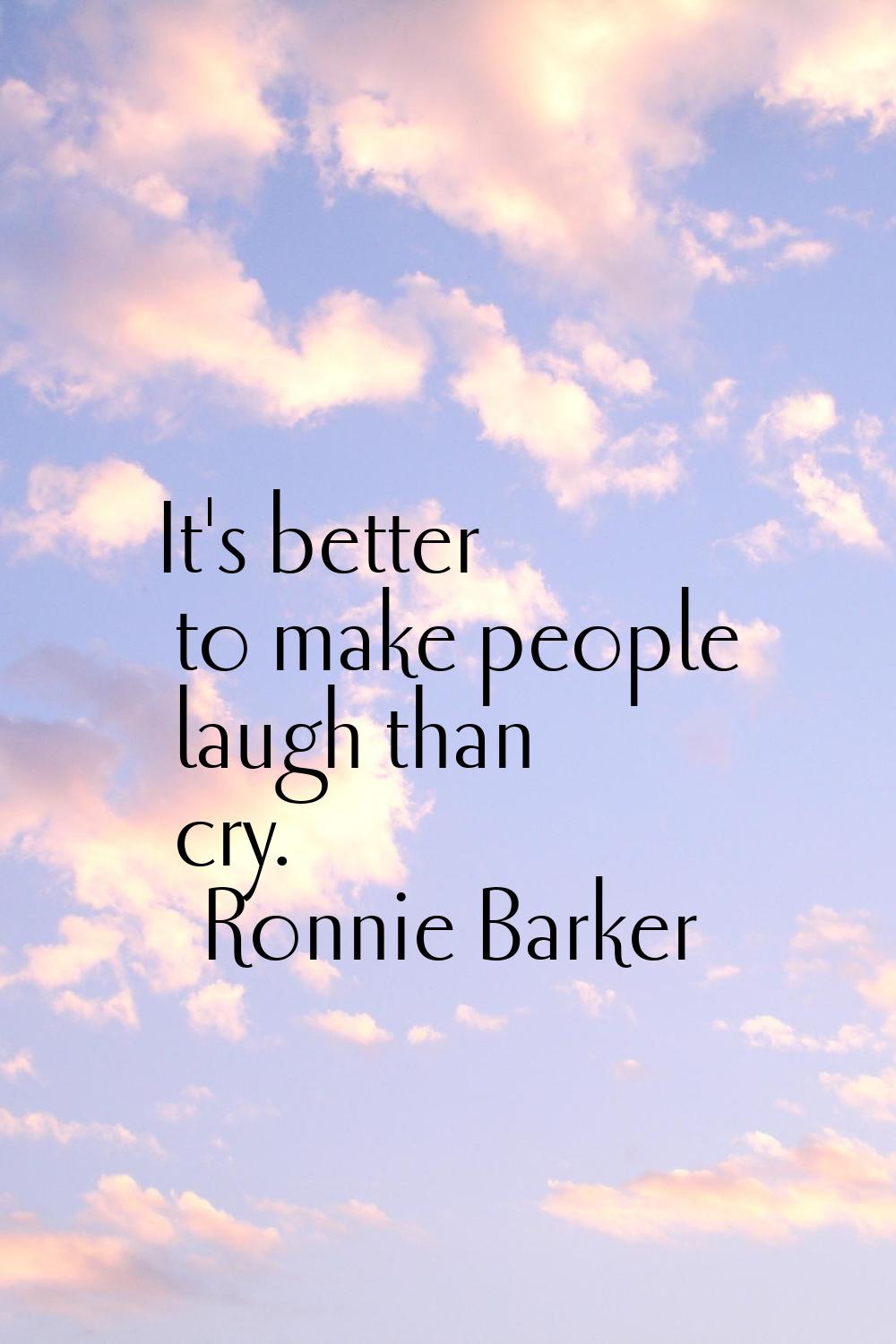 It's better to make people laugh than cry.