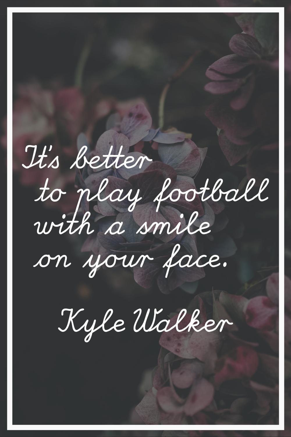 It's better to play football with a smile on your face.