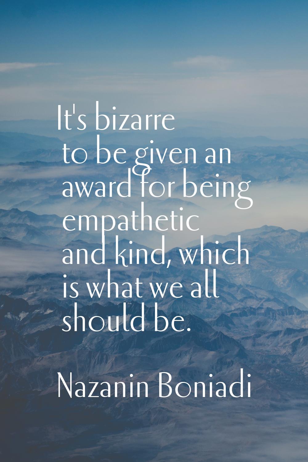 It's bizarre to be given an award for being empathetic and kind, which is what we all should be.