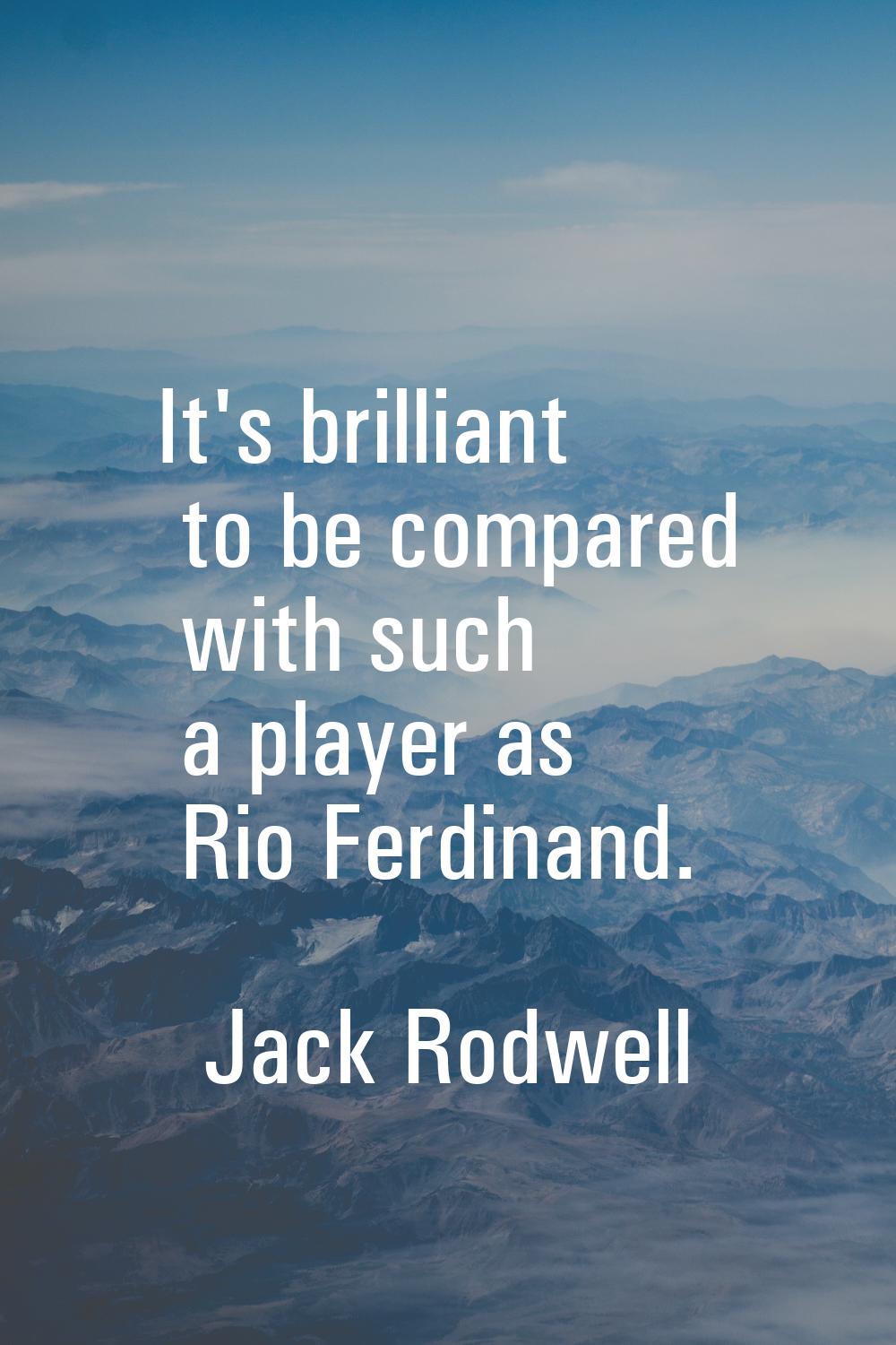 It's brilliant to be compared with such a player as Rio Ferdinand.