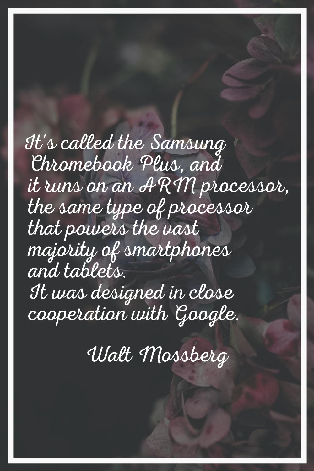 It's called the Samsung Chromebook Plus, and it runs on an ARM processor, the same type of processo