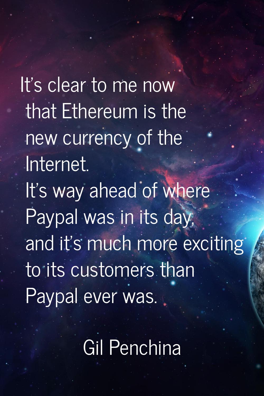 It's clear to me now that Ethereum is the new currency of the Internet. It's way ahead of where Pay
