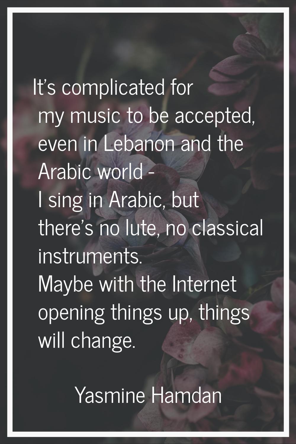 It's complicated for my music to be accepted, even in Lebanon and the Arabic world - I sing in Arab