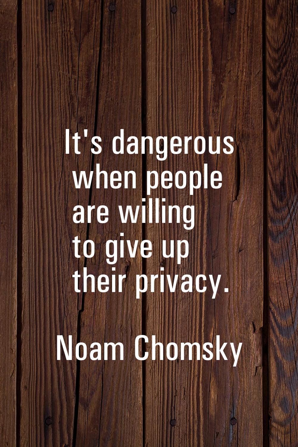 It's dangerous when people are willing to give up their privacy.
