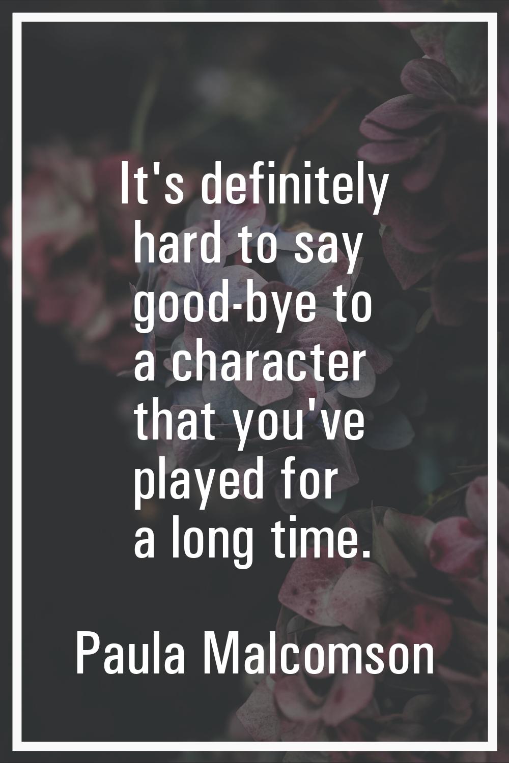 It's definitely hard to say good-bye to a character that you've played for a long time.