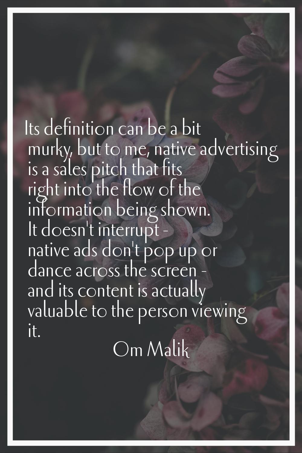 Its definition can be a bit murky, but to me, native advertising is a sales pitch that fits right i