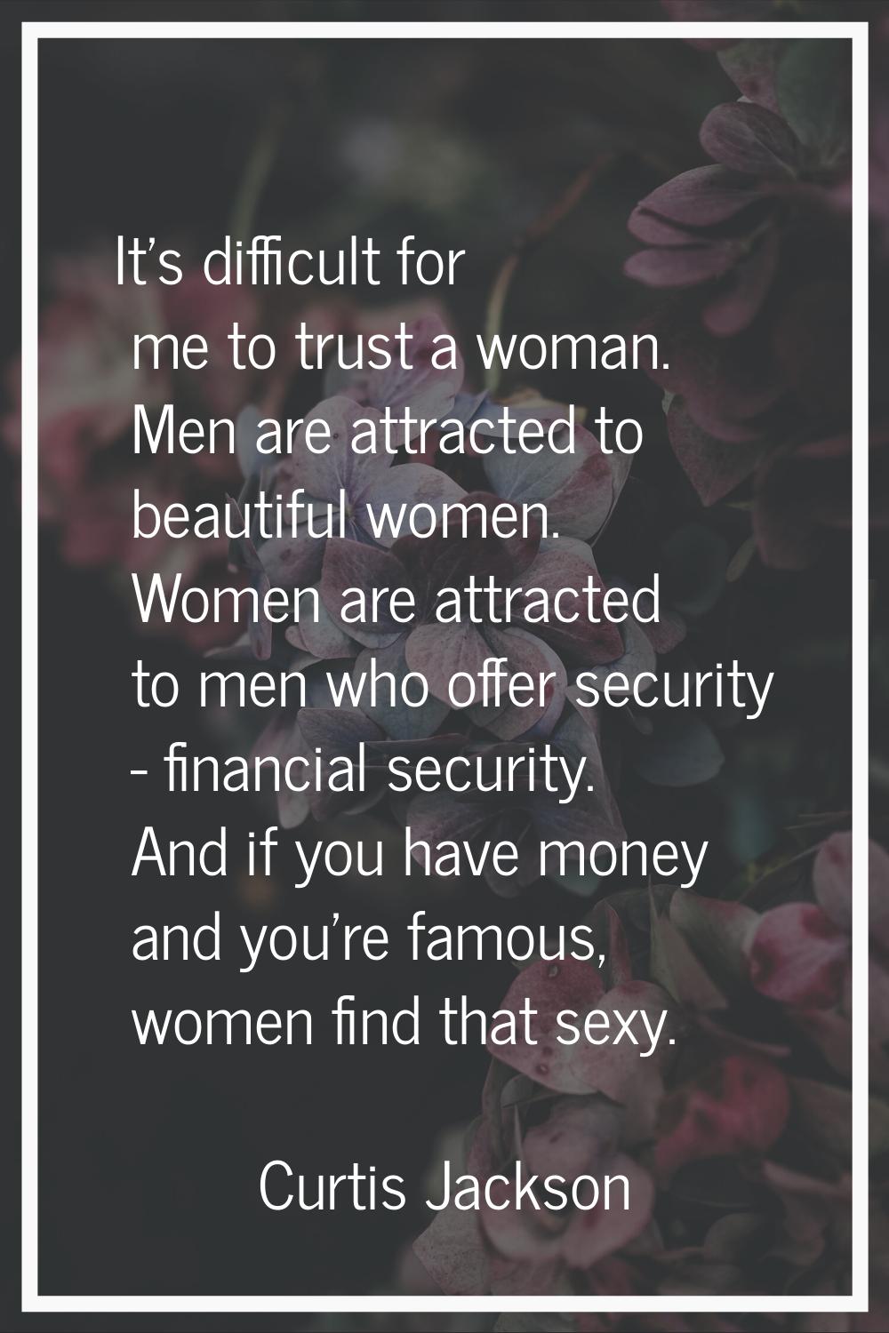 It's difficult for me to trust a woman. Men are attracted to beautiful women. Women are attracted t