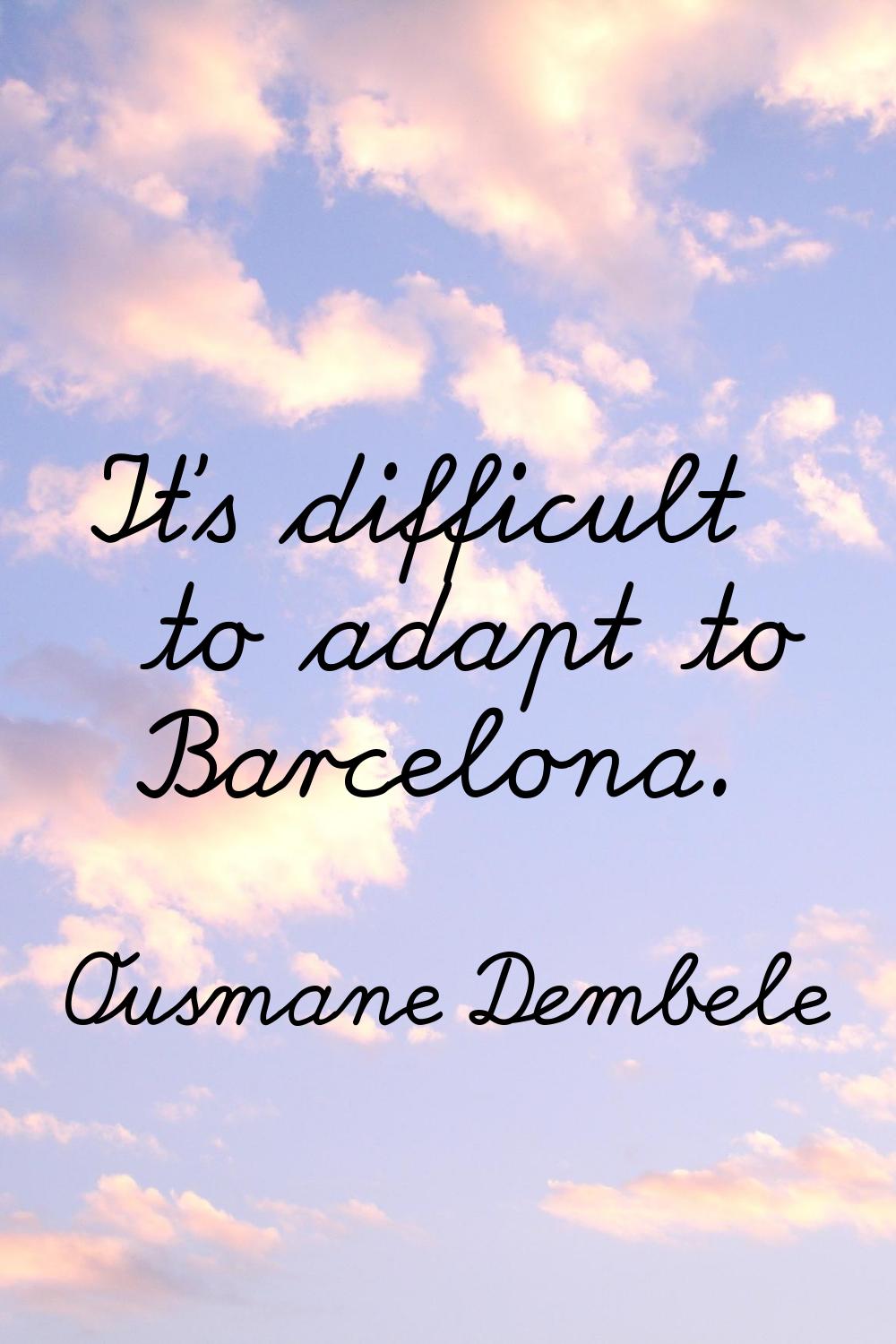 It's difficult to adapt to Barcelona.
