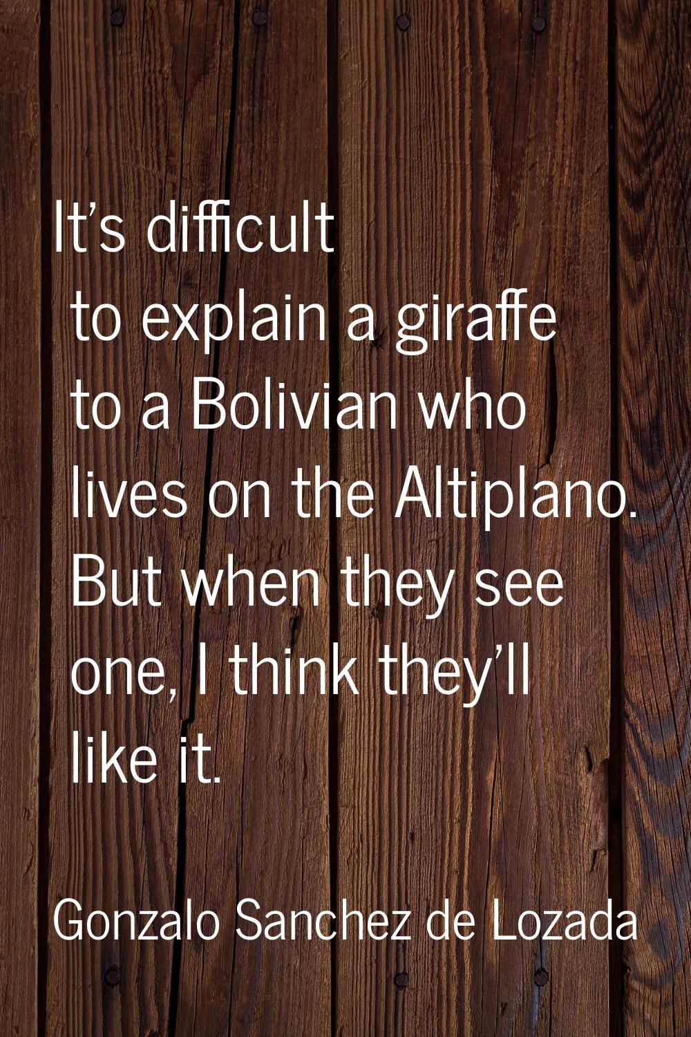 It's difficult to explain a giraffe to a Bolivian who lives on the Altiplano. But when they see one