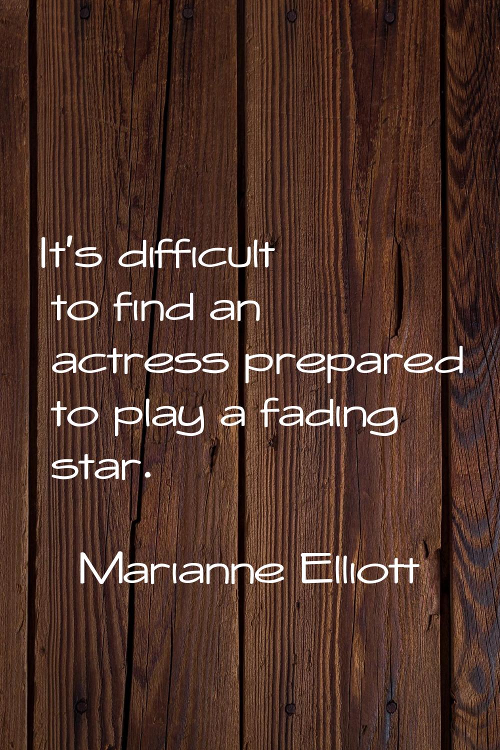 It's difficult to find an actress prepared to play a fading star.