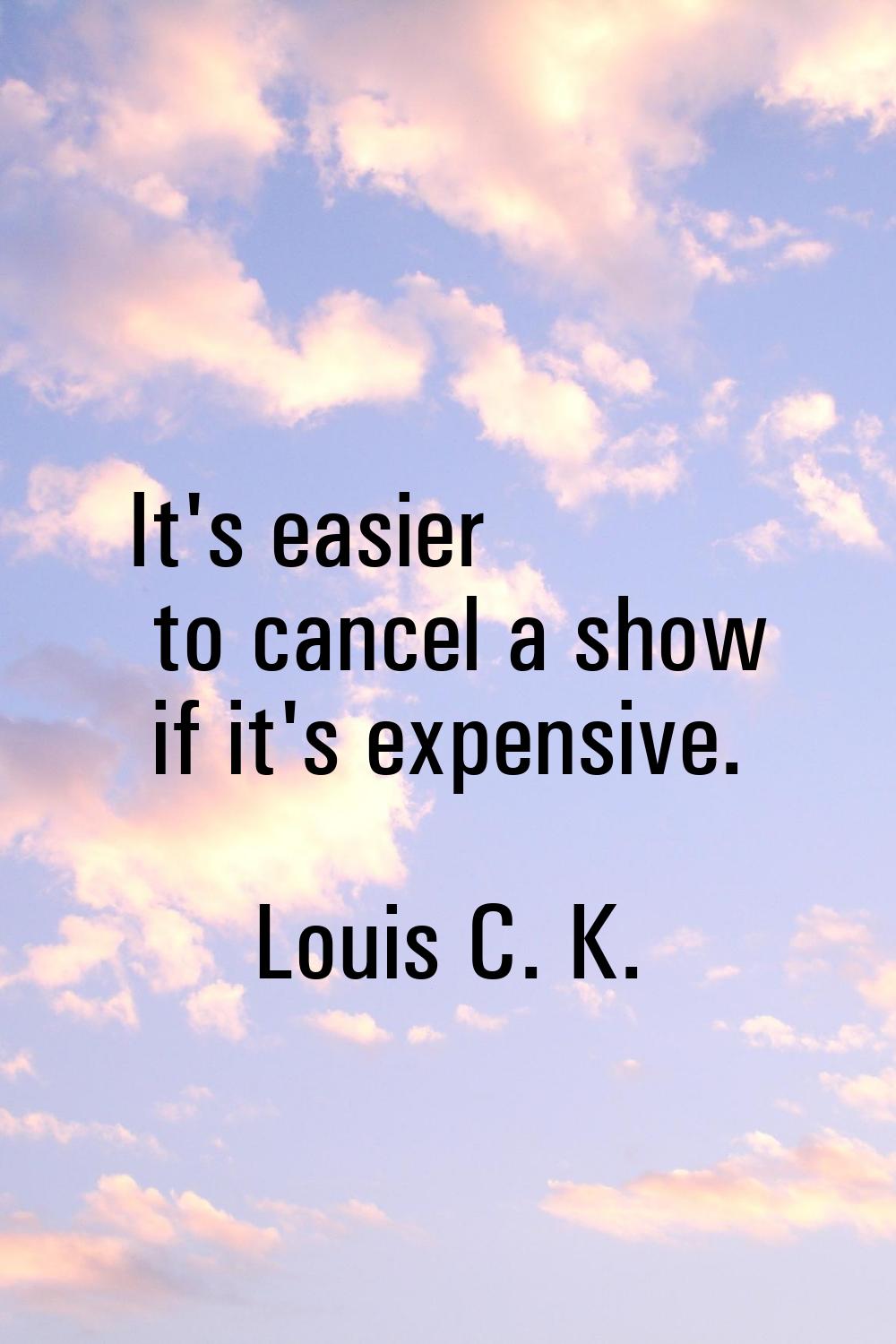 It's easier to cancel a show if it's expensive.