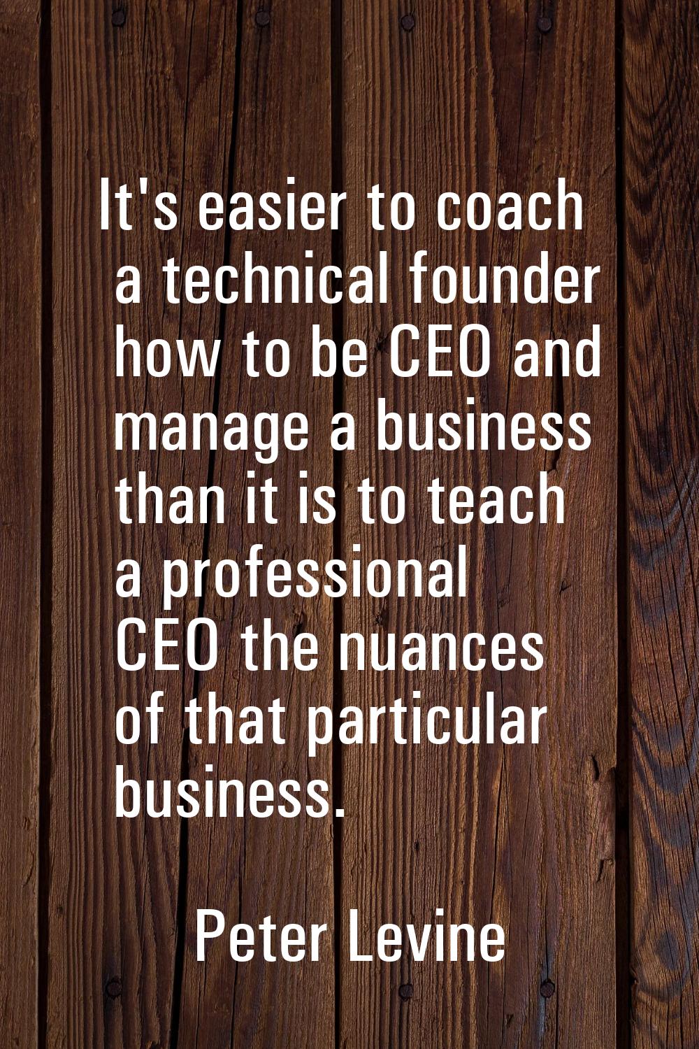 It's easier to coach a technical founder how to be CEO and manage a business than it is to teach a 