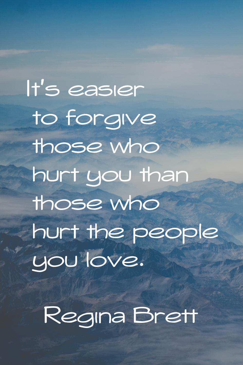 It's easier to forgive those who hurt you than those who hurt the people you love.