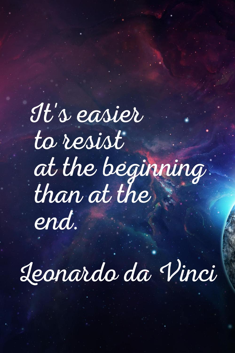 It's easier to resist at the beginning than at the end.