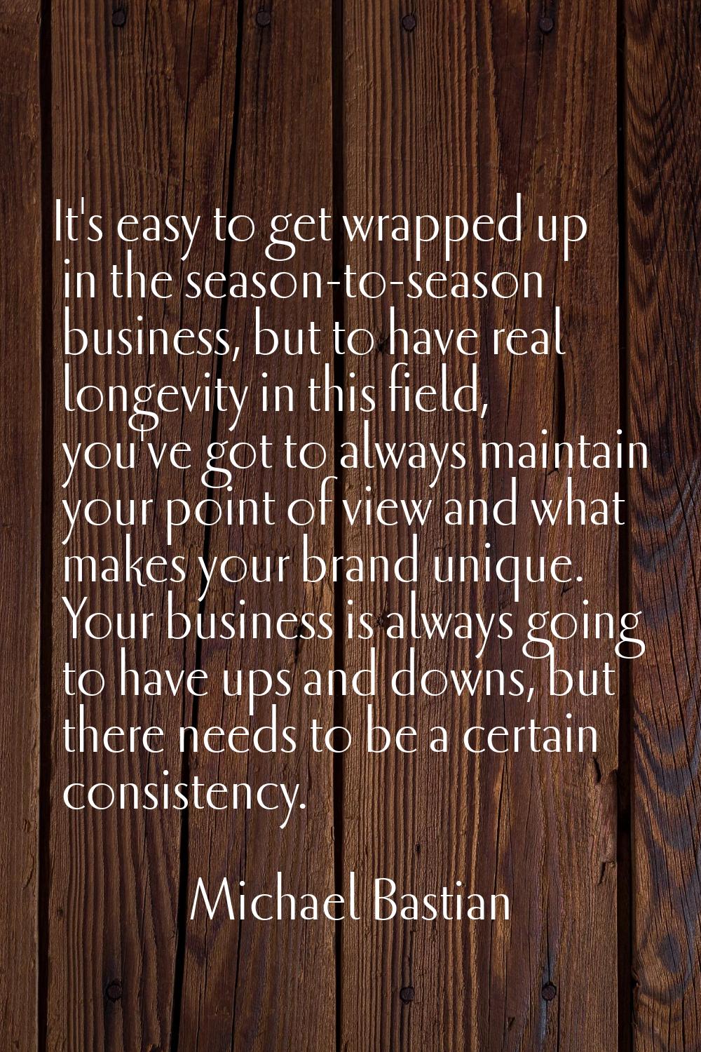 It's easy to get wrapped up in the season-to-season business, but to have real longevity in this fi