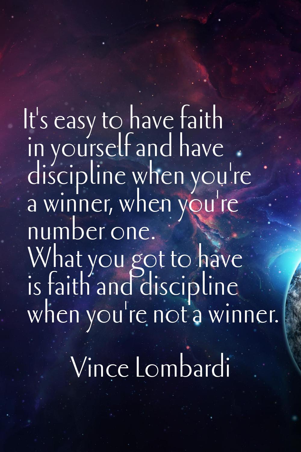 It's easy to have faith in yourself and have discipline when you're a winner, when you're number on