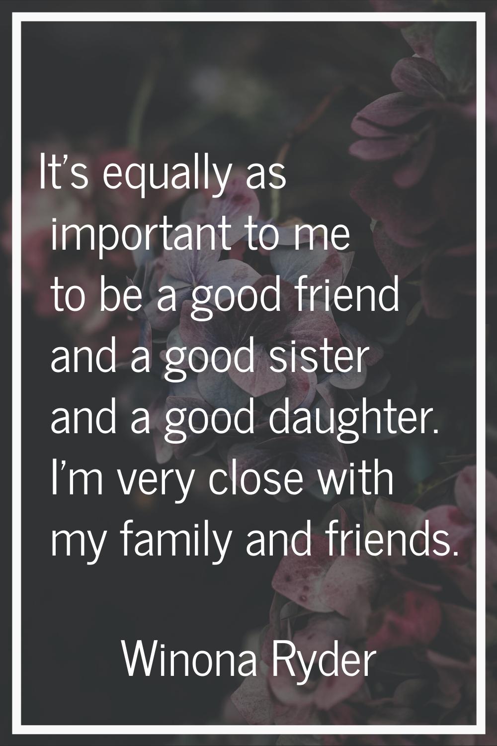 It's equally as important to me to be a good friend and a good sister and a good daughter. I'm very