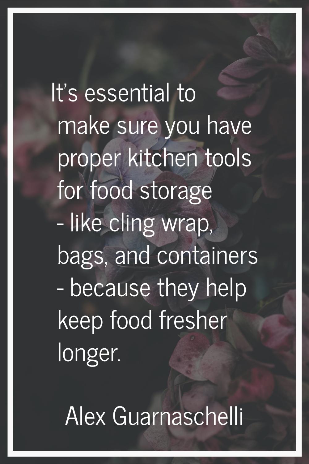 It's essential to make sure you have proper kitchen tools for food storage - like cling wrap, bags,