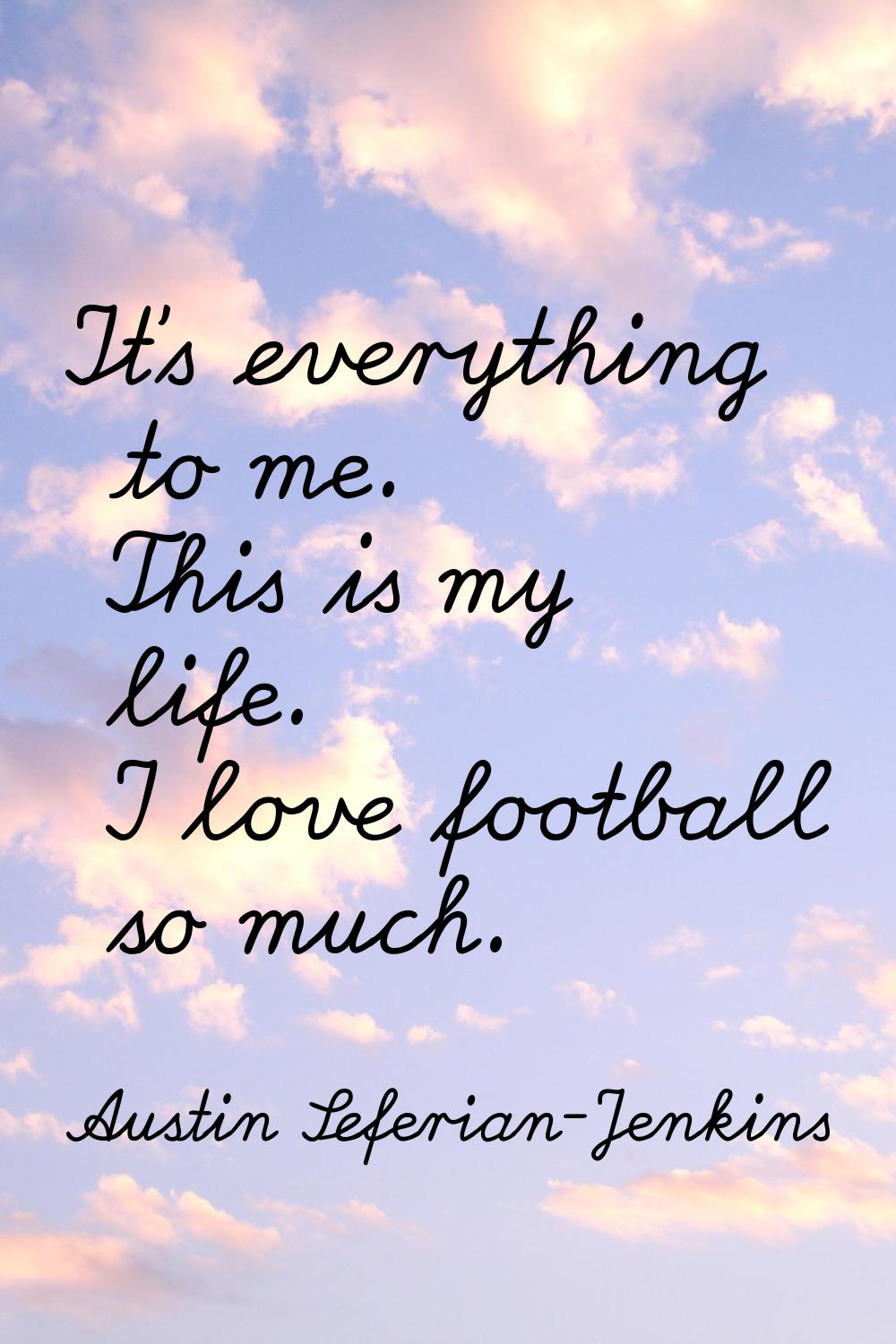It's everything to me. This is my life. I love football so much.