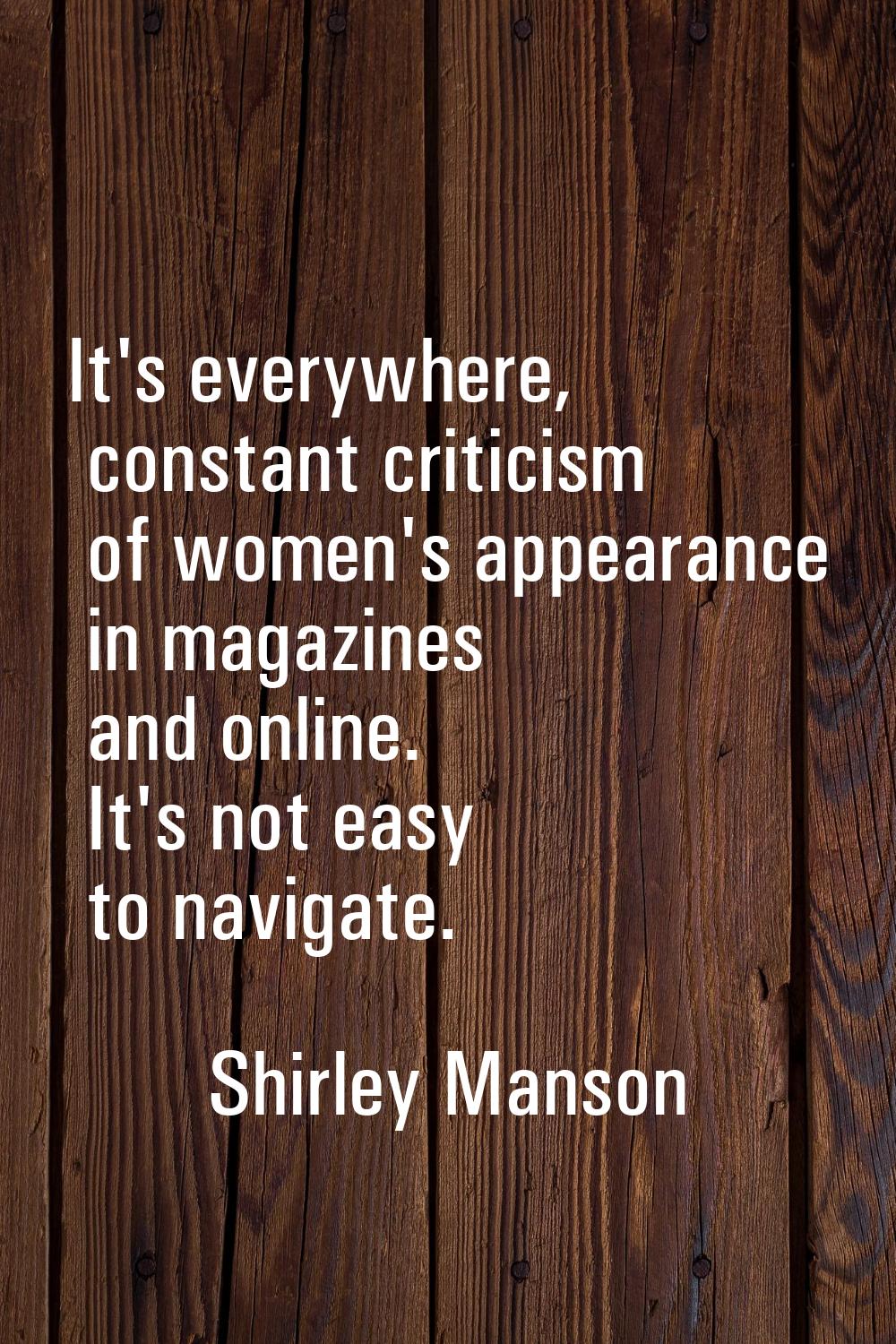 It's everywhere, constant criticism of women's appearance in magazines and online. It's not easy to