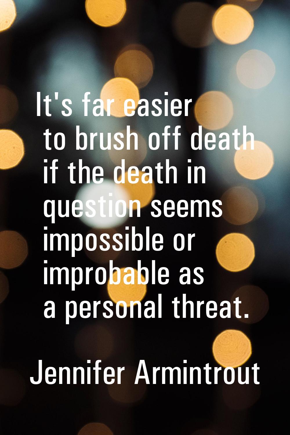 It's far easier to brush off death if the death in question seems impossible or improbable as a per