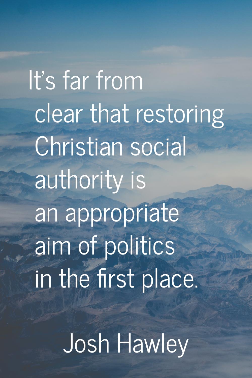 It's far from clear that restoring Christian social authority is an appropriate aim of politics in 