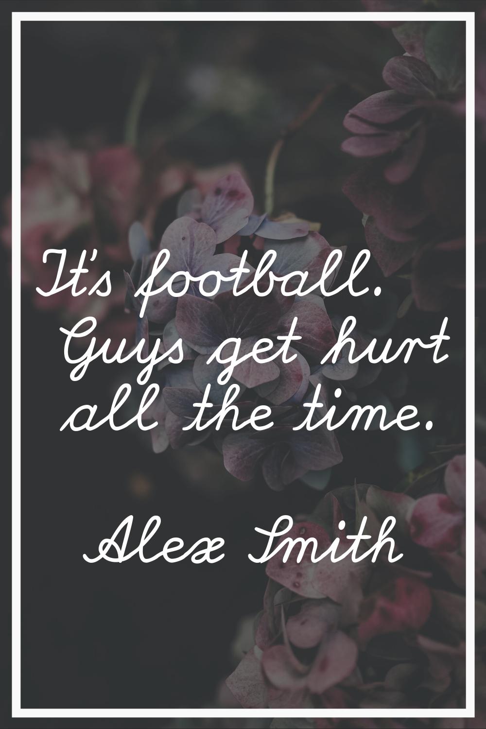 It's football. Guys get hurt all the time.
