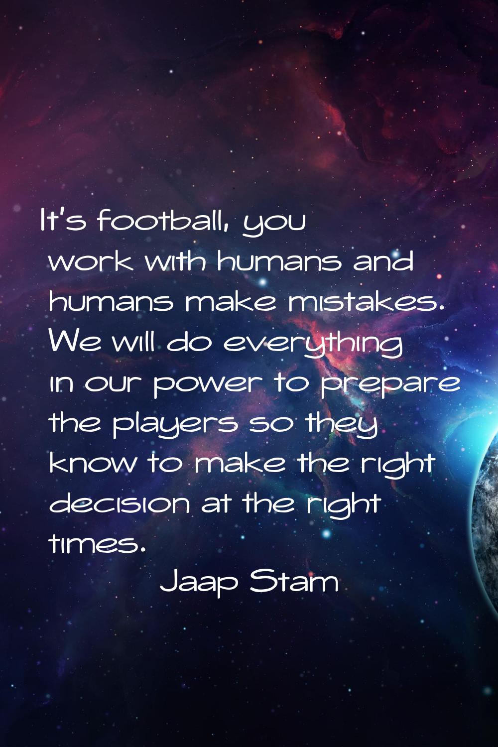 It's football, you work with humans and humans make mistakes. We will do everything in our power to