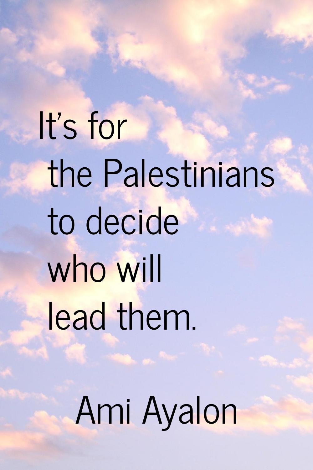 It's for the Palestinians to decide who will lead them.