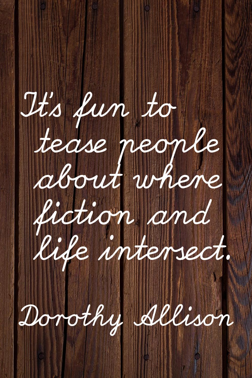 It's fun to tease people about where fiction and life intersect.