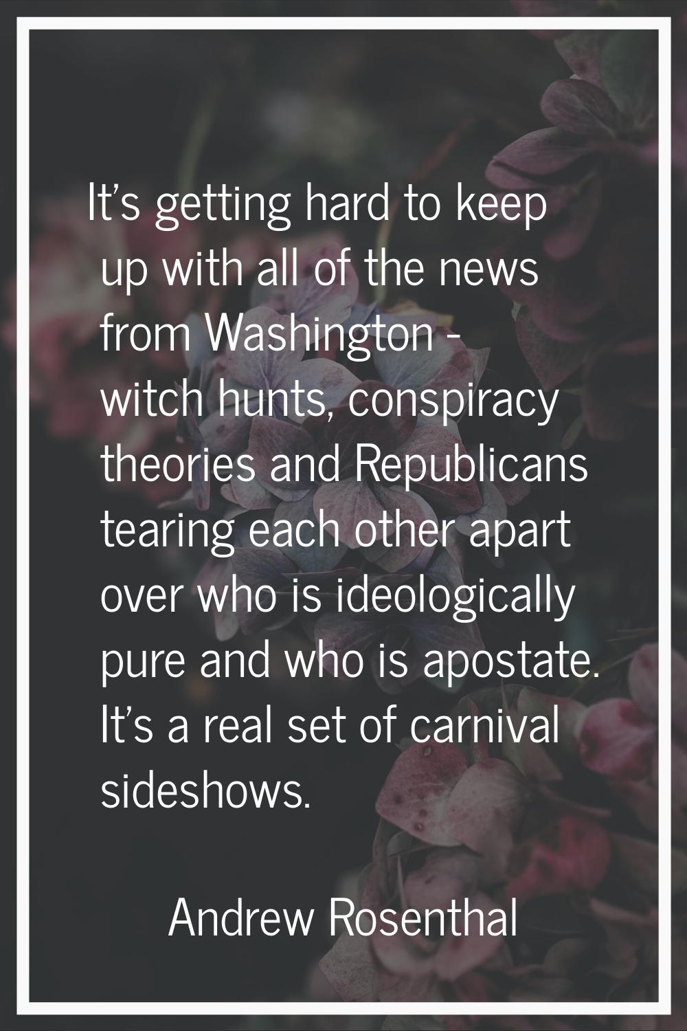 It's getting hard to keep up with all of the news from Washington - witch hunts, conspiracy theorie