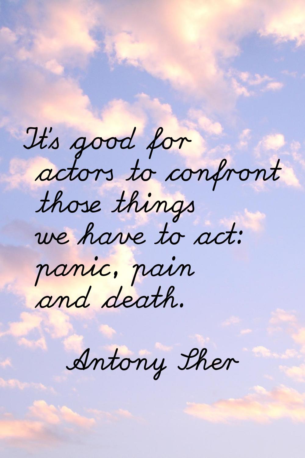 It's good for actors to confront those things we have to act: panic, pain and death.