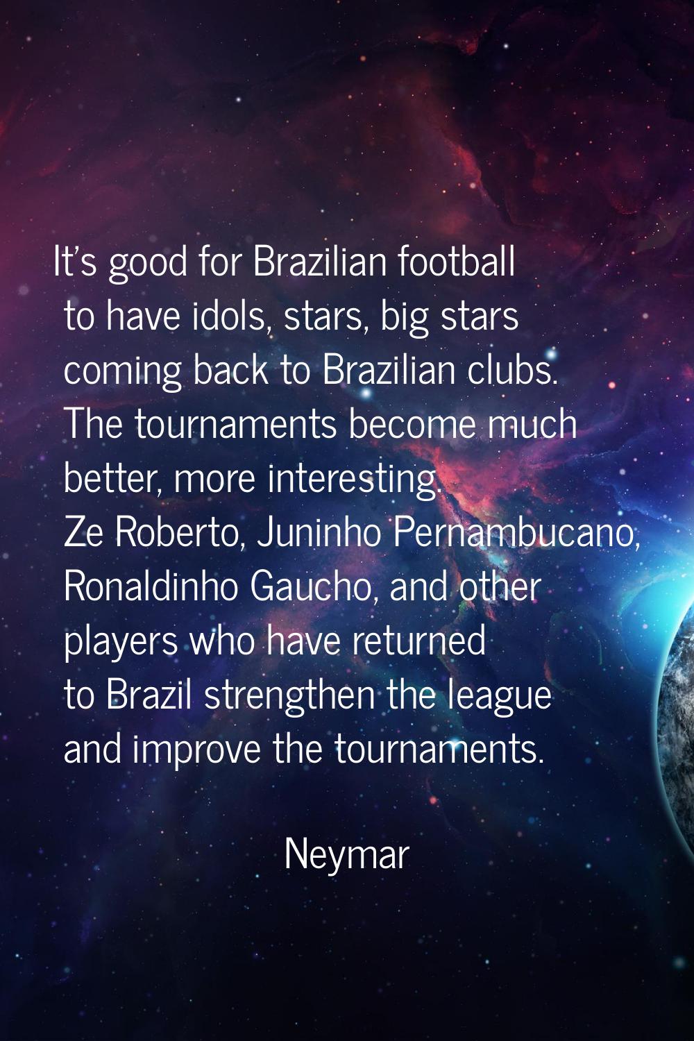 It's good for Brazilian football to have idols, stars, big stars coming back to Brazilian clubs. Th