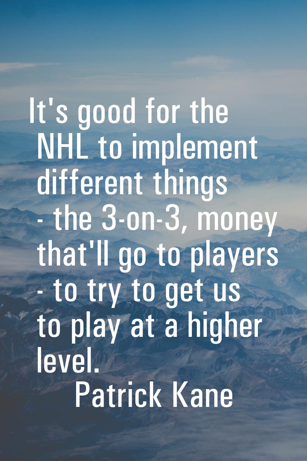 It's good for the NHL to implement different things - the 3-on-3, money that'll go to players - to 