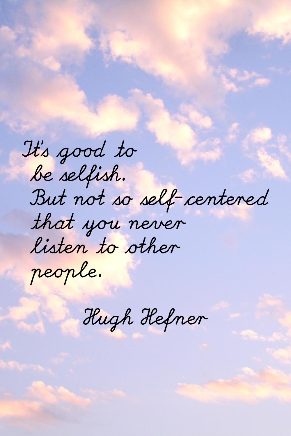 It's good to be selfish. But not so self-centered that you never listen to other people.