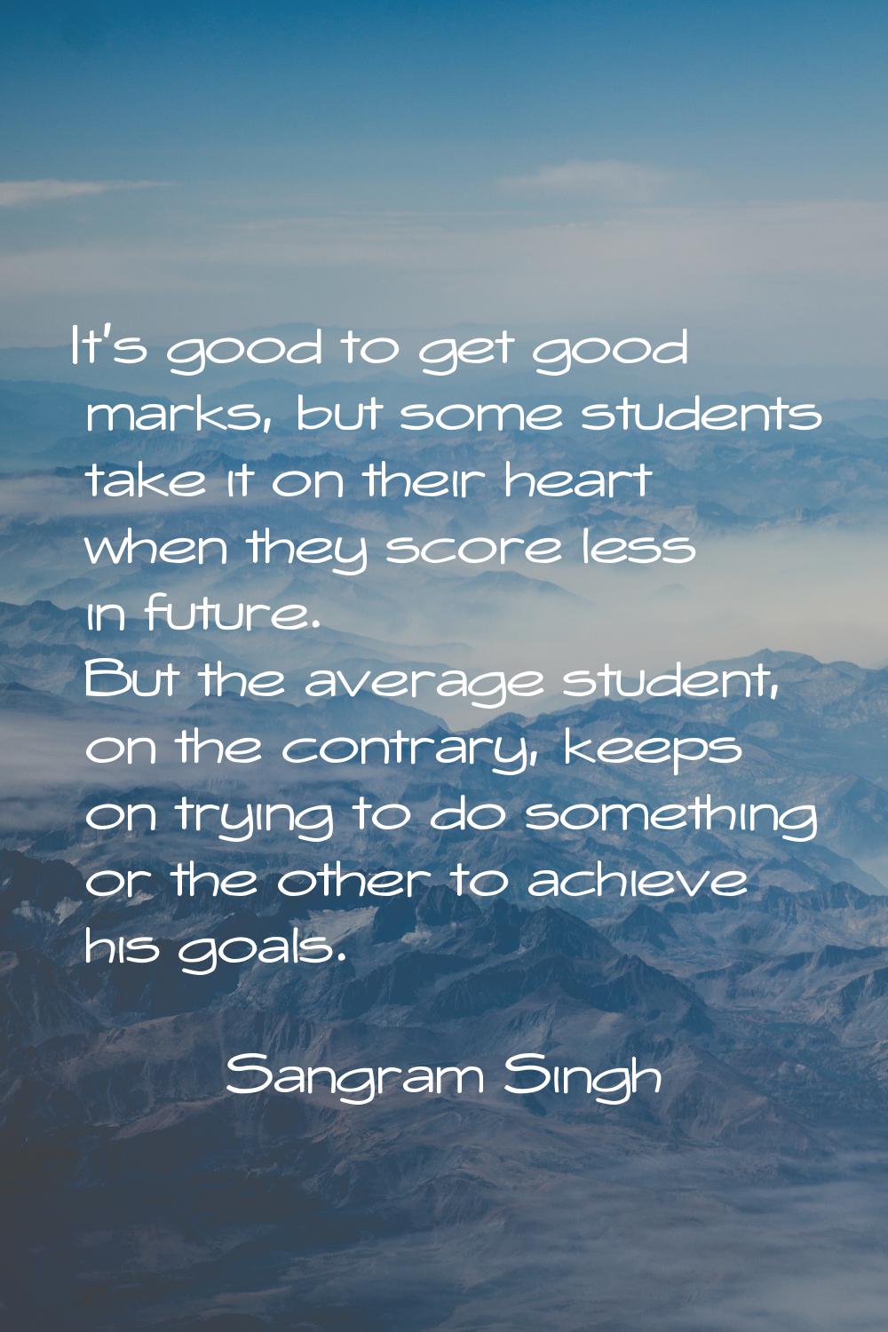 It's good to get good marks, but some students take it on their heart when they score less in futur