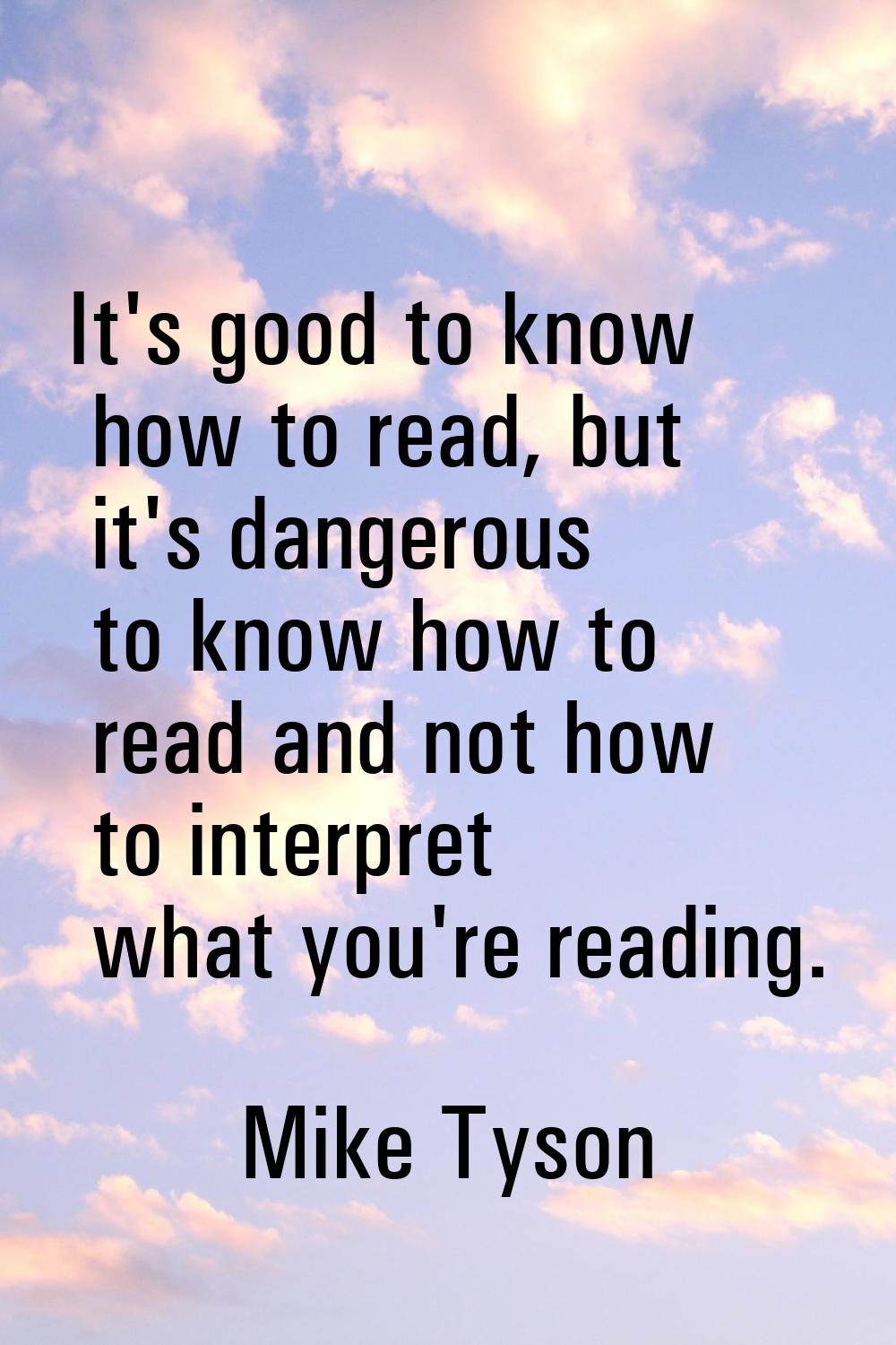 It's good to know how to read, but it's dangerous to know how to read and not how to interpret what